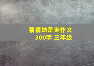 猜猜她是谁作文300字 三年级